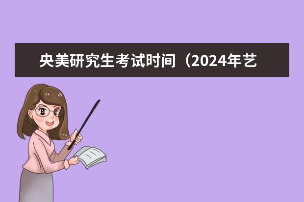 央美研究生考试时间（2024年艺考的时间安排是怎样的？）