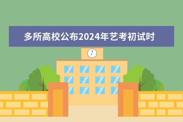 多所高校公布2024年艺考初试时间（美术高考时间2024具体时间）