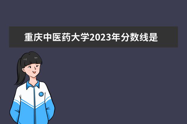 重庆中医药大学2023年分数线是多少？