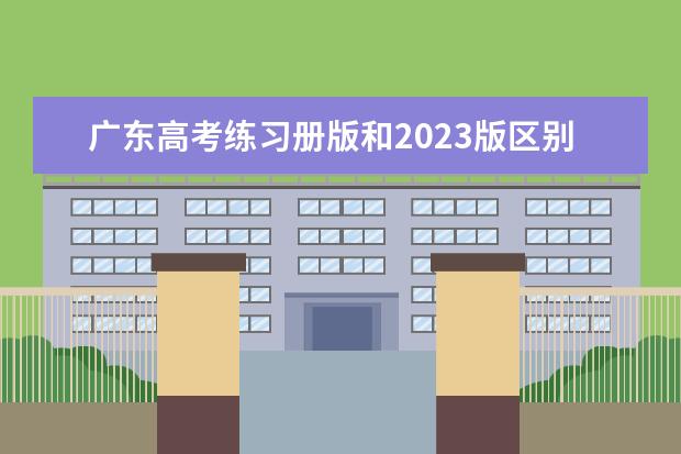 广东高考练习册版和2023版区别大吗