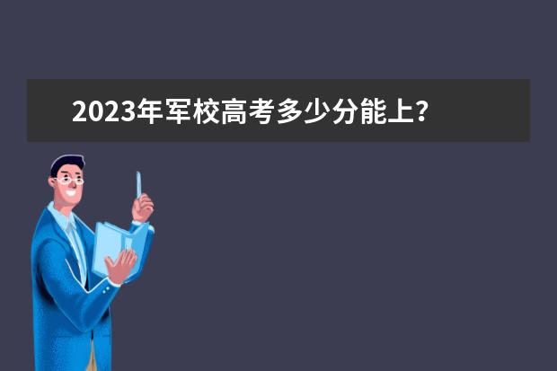 2023年军校高考多少分能上？