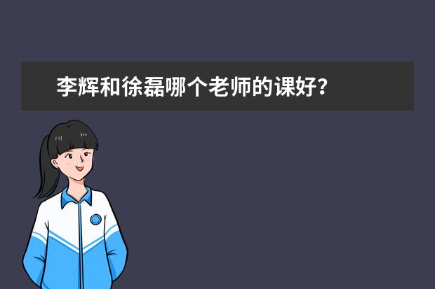 李辉和徐磊哪个老师的课好？