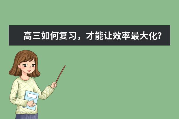 高三如何复习，才能让效率最大化？