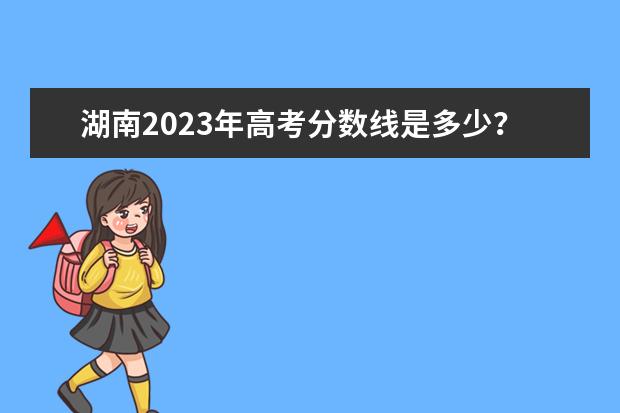 湖南2023年高考分数线是多少?