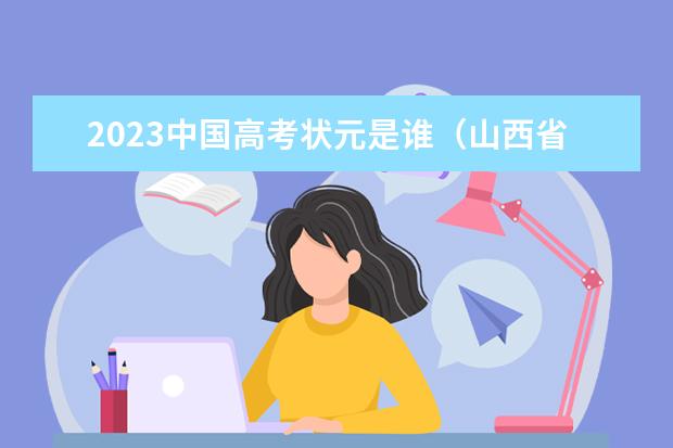 2023中国高考状元是谁（山西省文科状元是谁）