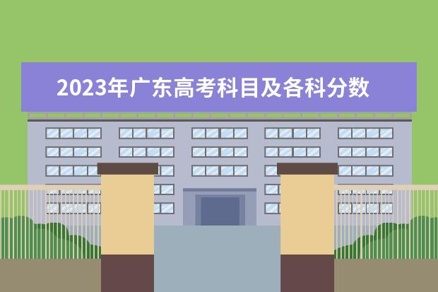 2023年广东高考科目及各科分数 2024广东高考选科要求