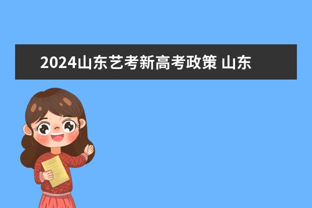 2024山东艺考新高考政策 山东省2024艺考政策
