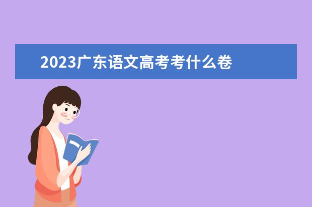 2023广东语文高考考什么卷