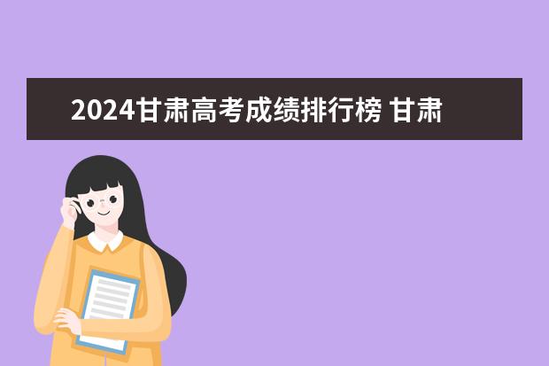 2024甘肃高考成绩排行榜 甘肃高考成绩排名（甘肃高考成绩排名550名能报考啥学校）
