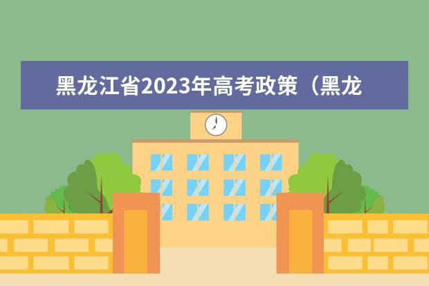 黑龙江省2023年高考政策（黑龙江2024年高考用新高考几卷）