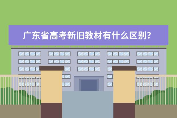 广东省高考新旧教材有什么区别？