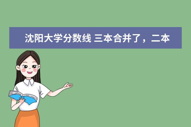 沈阳大学分数线 三本合并了,二本线过31能被沈大录取么