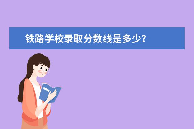 铁路学校录取分数线是多少？