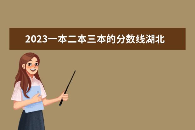 2023一本二本三本的分数线湖北 三本院校排名及录取分数线