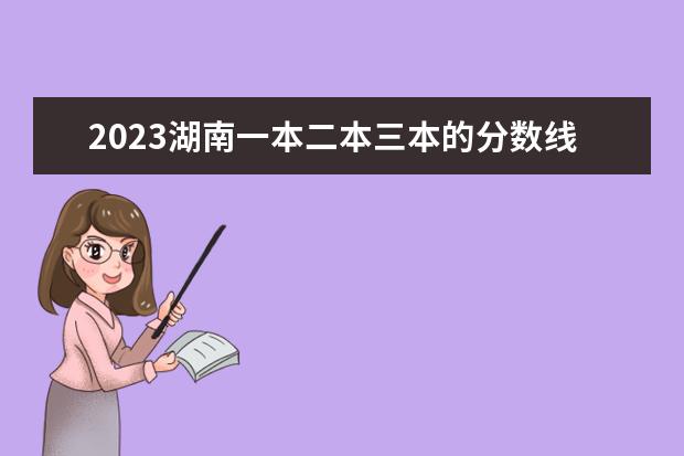 2023湖南一本二本三本的分数线（2023湖南省一本二本三本的分数线）