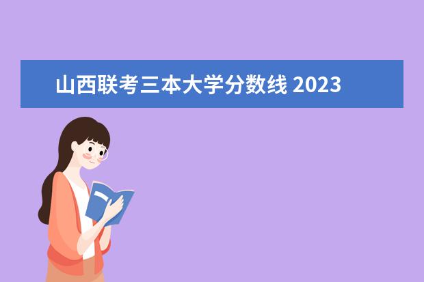 山西联考三本大学分数线 2023山西一本二本三本的分数线