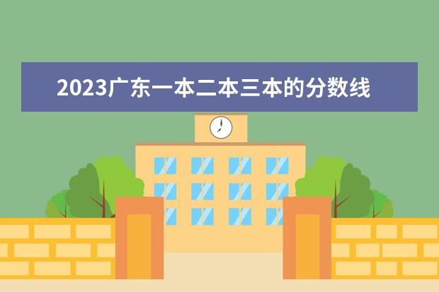 2023广东一本二本三本的分数线是多少