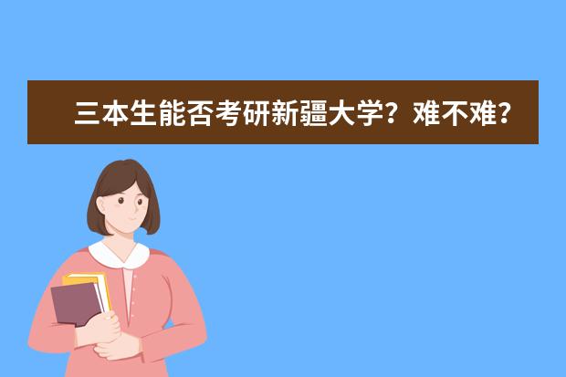 三本生能否考研新疆大学?难不难?……(新疆大学机械考研分数线)