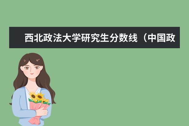 西北政法大学研究生分数线(中国政法大学2023考研分数线)