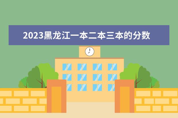 2023黑龙江一本二本三本的分数线 2023年黑龙江大学研究生分数线