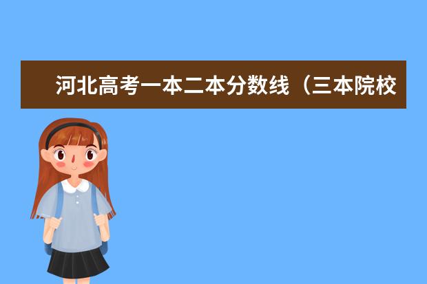 河北高考一本二本分数线（三本院校排名及录取分数线）