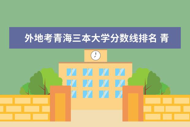 外地考青海三本大学分数线排名 青海省的大学排名及录取分数线