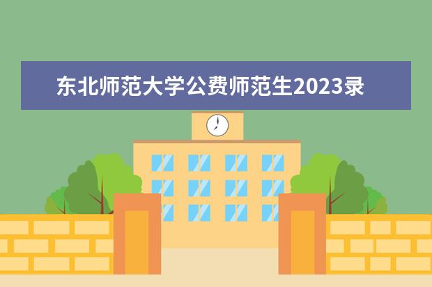 东北师范大学公费师范生2023录取分数线（黑龙江省师范类大学排名及录取分数线）