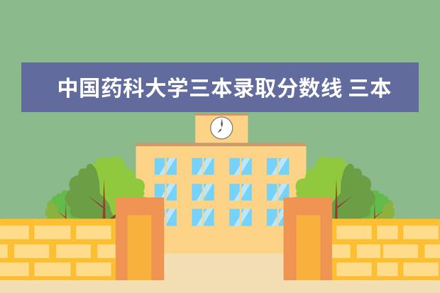 中国药科大学三本录取分数线 三本院校排名及录取分数线