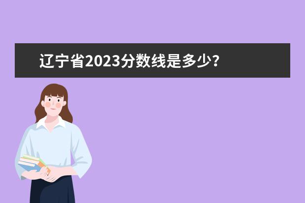 辽宁省2023分数线是多少？