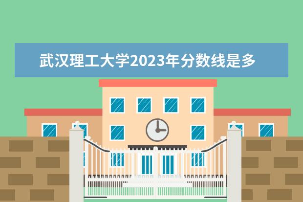 武汉理工大学2023年分数线是多少