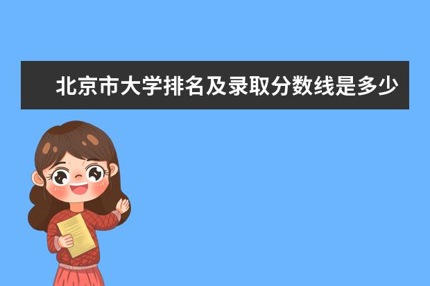 北京市大学排名及录取分数线是多少
