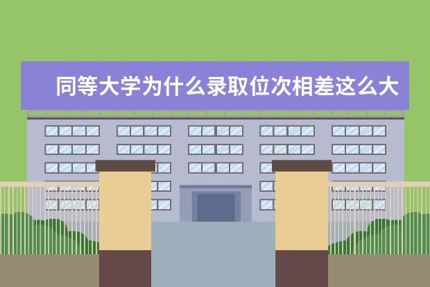 同等大学为什么录取位次相差这么大?