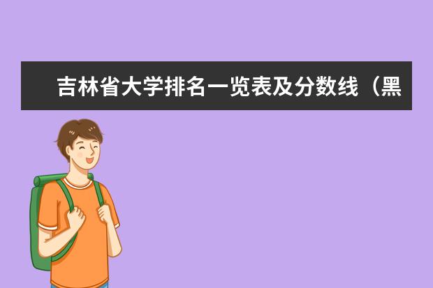 吉林省大学排名一览表及分数线（黑龙江省内大学排名及录取分数线）