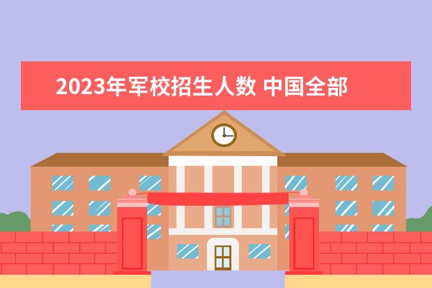 2023年军校招生人数 中国全部的军校排名及分数线