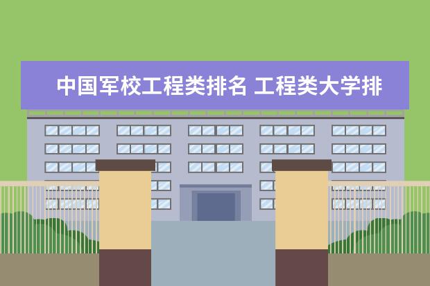 中国军校工程类排名 工程类大学排名全国