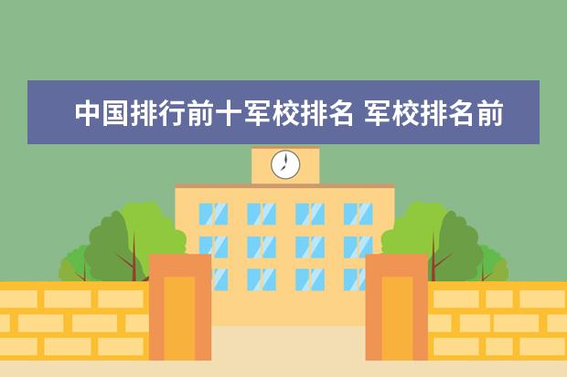 中国排行前十军校排名 军校排名前十位