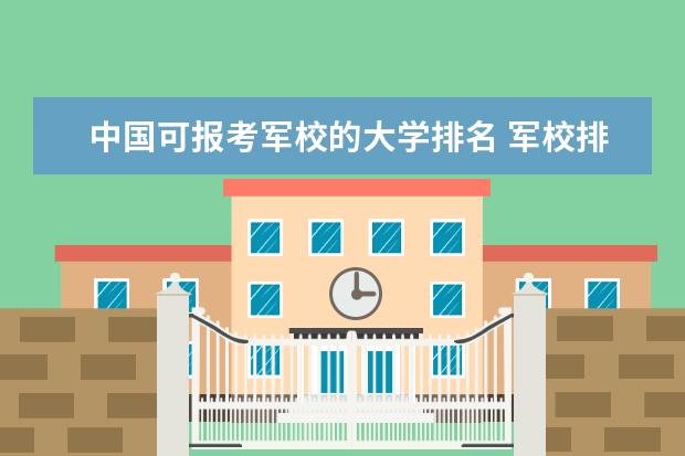 中国可报考军校的大学排名 军校排名前十位
