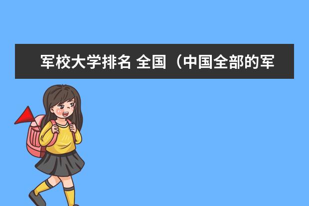 军校大学排名 全国（中国全部的军校排名及分数线）