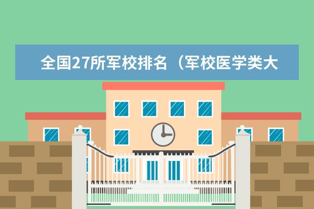 全国27所军校排名（军校医学类大学排名）