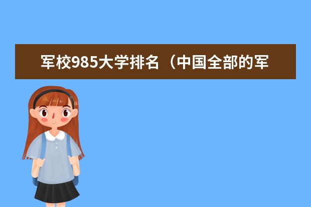 军校985大学排名（中国全部的军校排名及分数线）