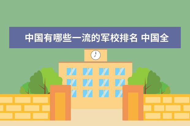 中国有哪些一流的军校排名 中国全部的军校排名及分数线