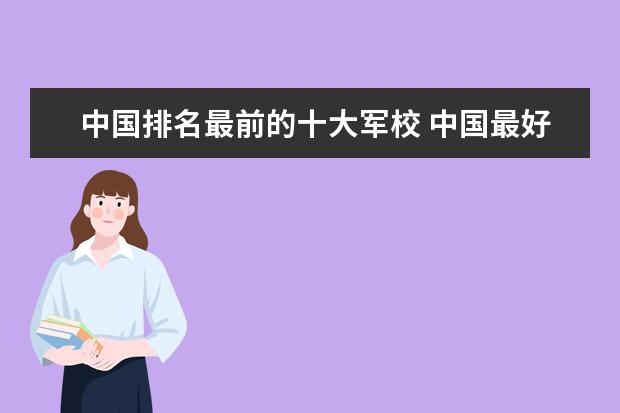 中国排名最前的十大军校 中国最好的10所军校