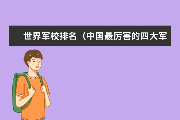 世界军校排名（中国最厉害的四大军校）