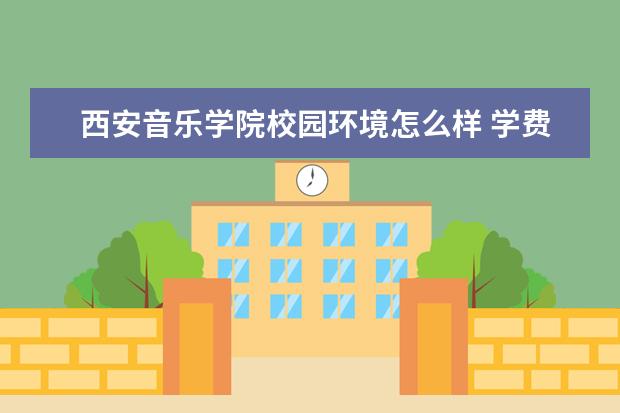 西安音乐学院校园环境怎么样 学费高吗