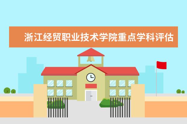 浙江经贸职业技术学院重点学科评估结果(重点学科名单)