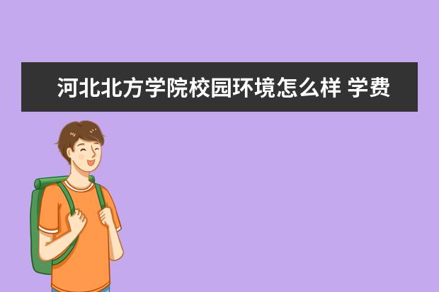 河北北方学院校园环境怎么样 学费高吗