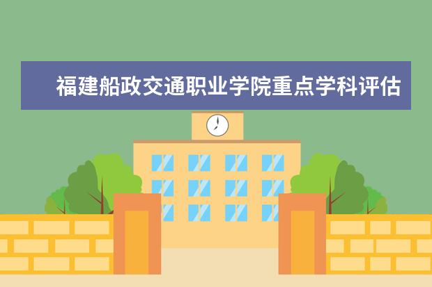 福建船政交通职业学院重点学科评估结果（重点学科名单）