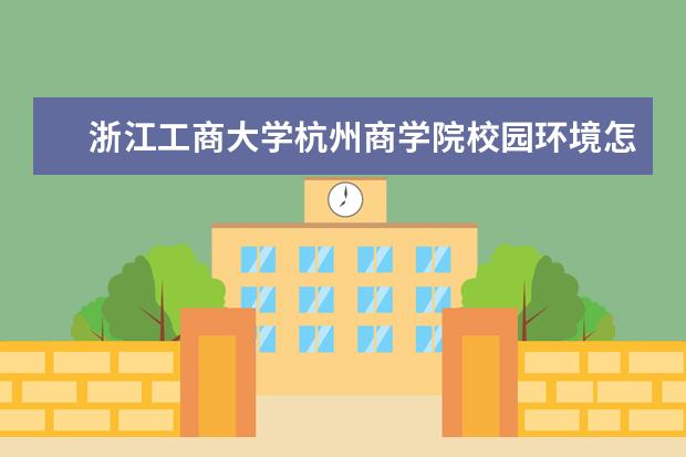 浙江工商大学杭州商学院校园环境怎么样 学费高吗