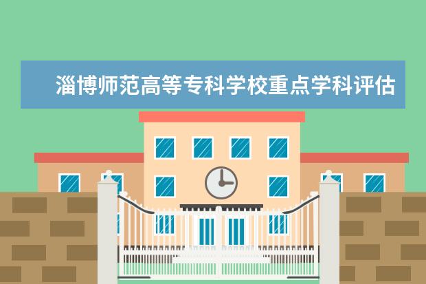 淄博师范高等专科学校重点学科评估结果(重点学科名单)