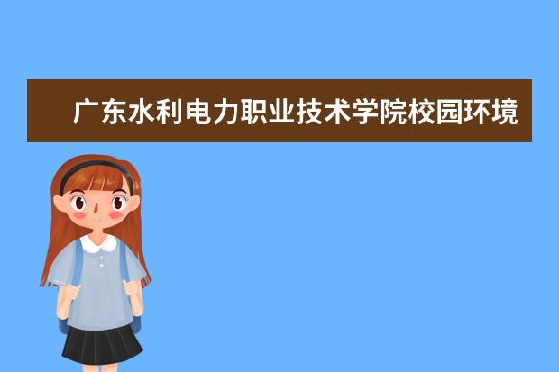 广东水利电力职业技术学院校园环境怎么样 学费高吗